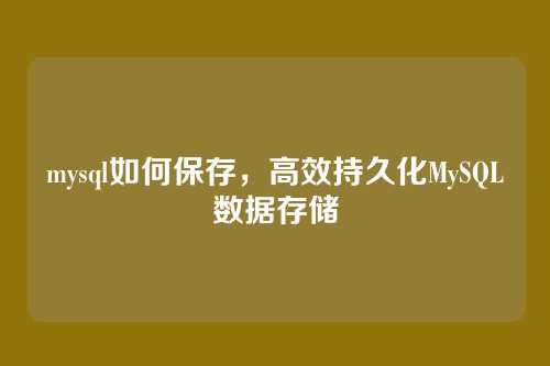 mysql如何保存,高效持久化MySQL数据存储
