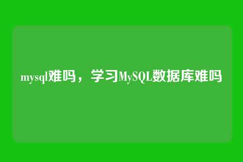 mysql难吗,学习MySQL数据库难吗