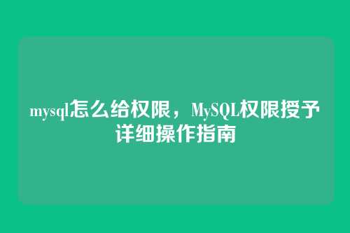 mysql怎么给权限,MySQL权限授予详细操作指南