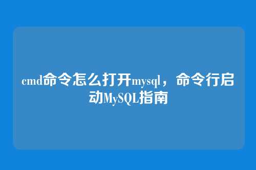 cmd命令怎么打开mysql,命令行启动MySQL指南