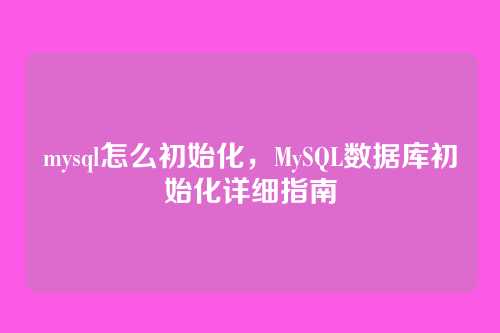 mysql怎么初始化,MySQL数据库初始化详细指南