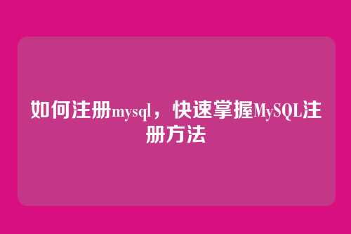 如何注册mysql,快速掌握MySQL注册方法