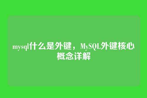 mysql什么是外键,MySQL外键核心概念详解