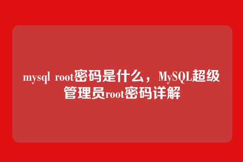 mysql root密码是什么,MySQL超级管理员root密码详解