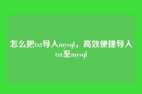 怎么把txt导入mysql,高效便捷导入txt至mysql
