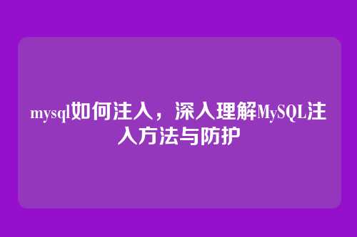 mysql如何注入,深入理解MySQL注入方法与防护