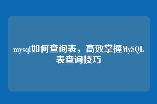 mysql如何查询表,高效掌握MySQL表查询技巧