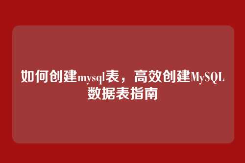 如何创建mysql表,高效创建MySQL数据表指南