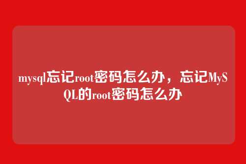 mysql忘记root密码怎么办,忘记MySQL的root密码怎么办