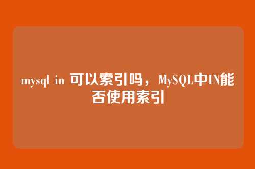 mysql in 可以索引吗,MySQL中IN能否使用索引
