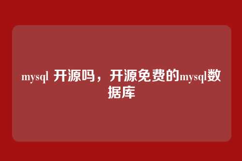 mysql 开源吗,开源免费的mysql数据库