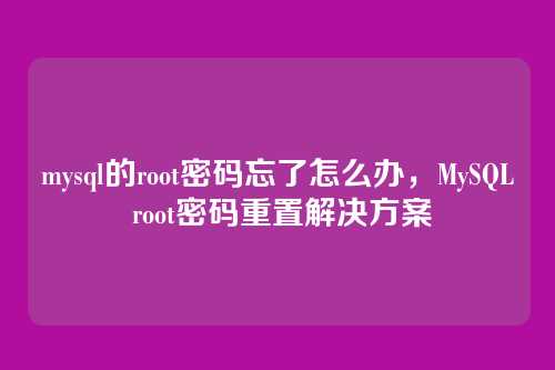 mysql的root密码忘了怎么办,MySQL root密码重置解决方案