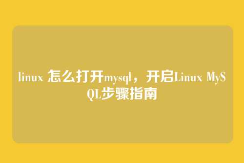 linux 怎么打开mysql,开启Linux MySQL步骤指南