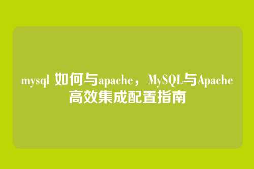 mysql 如何与apache,MySQL与Apache高效集成配置指南
