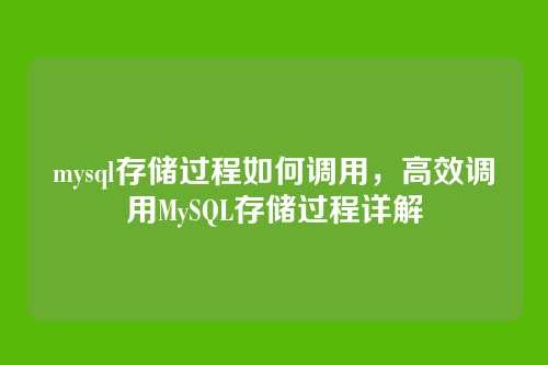 mysql存储过程如何调用,高效调用MySQL存储过程详解
