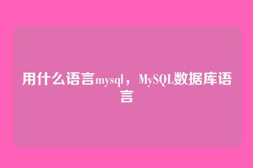 用什么语言mysql,MySQL数据库语言
