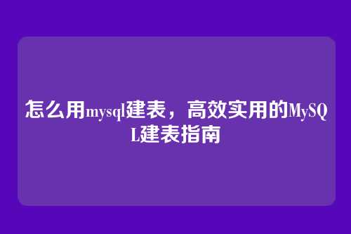 怎么用mysql建表,高效实用的MySQL建表指南