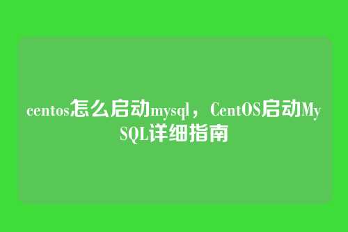 centos怎么启动mysql,CentOS启动MySQL详细指南