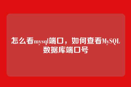 怎么看mysql端口,如何查看MySQL数据库端口号