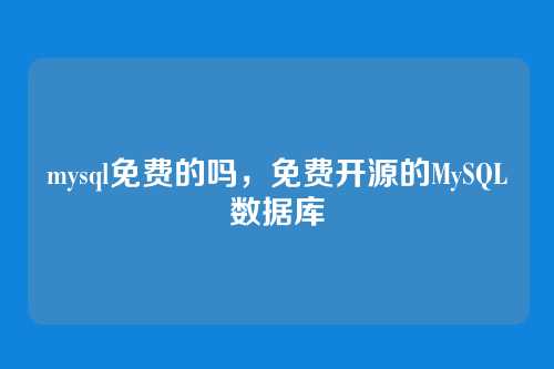 mysql免费的吗,免费开源的MySQL数据库
