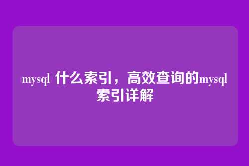 mysql 什么索引,高效查询的mysql索引详解