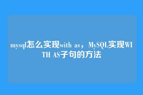 mysql怎么实现with as,MySQL实现WITH AS子句的方法