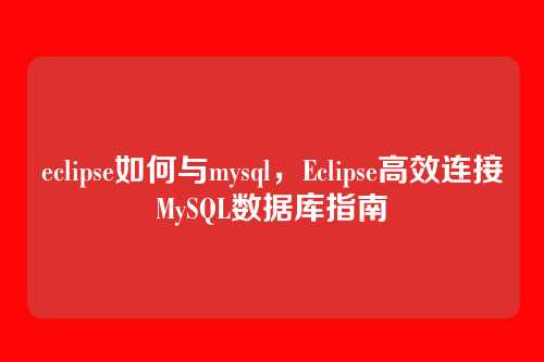 eclipse如何与mysql,Eclipse高效连接MySQL数据库指南