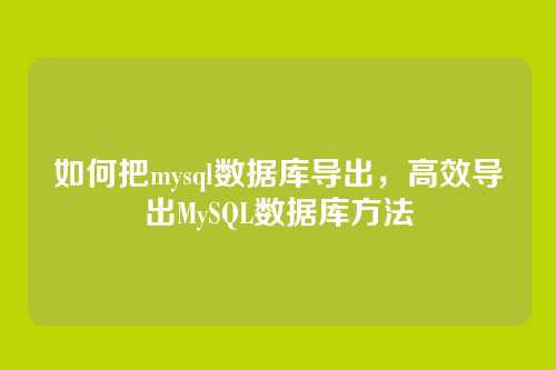 如何把mysql数据库导出,高效导出MySQL数据库方法