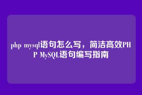 php mysql语句怎么写,简洁高效PHP MySQL语句编写指南
