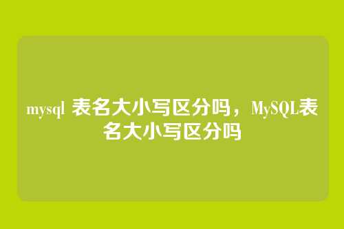 mysql 表名大小写区分吗,MySQL表名大小写区分吗