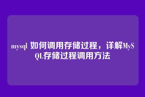 mysql 如何调用存储过程,详解MySQL存储过程调用方法