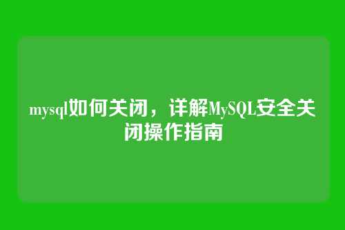 mysql如何关闭,详解MySQL安全关闭操作指南