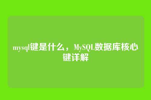 mysql键是什么,MySQL数据库核心键详解