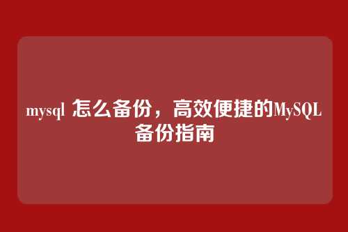 mysql 怎么备份,高效便捷的MySQL备份指南