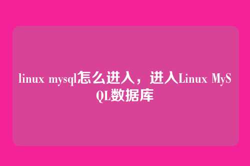 linux mysql怎么进入,进入Linux MySQL数据库