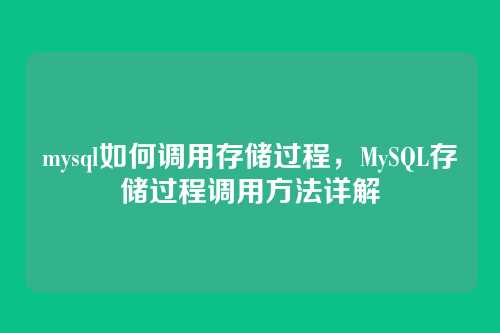 mysql如何调用存储过程,MySQL存储过程调用方法详解