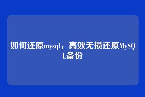 如何还原mysql,高效无损还原MySQL备份