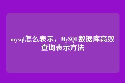 mysql怎么表示,MySQL数据库高效查询表示方法