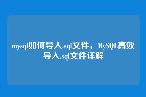 mysql如何导入.sql文件,MySQL高效导入.sql文件详解