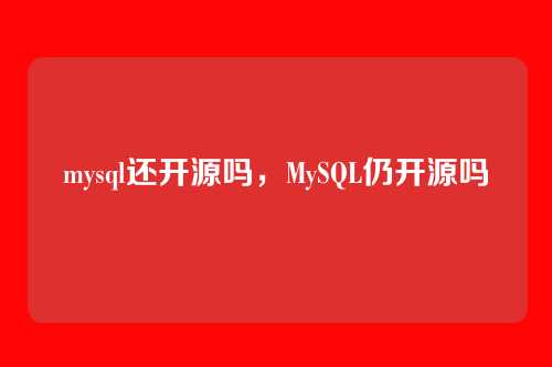 mysql还开源吗,MySQL仍开源吗