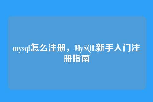 mysql怎么注册,MySQL新手入门注册指南