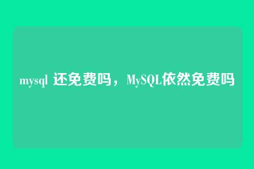 mysql 还免费吗,MySQL依然免费吗