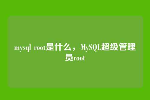 mysql root是什么,MySQL超级管理员root