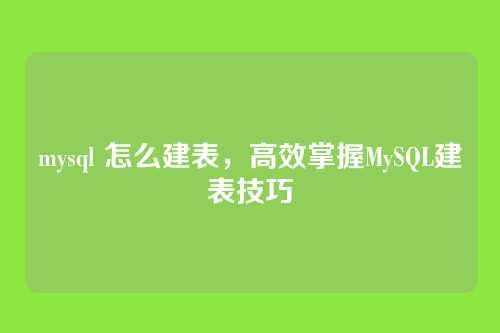 mysql 怎么建表,高效掌握MySQL建表技巧