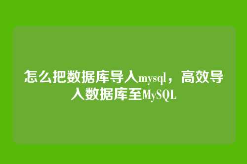 怎么把数据库导入mysql,高效导入数据库至MySQL
