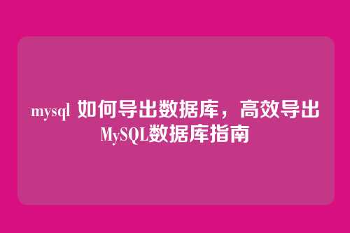 mysql 如何导出数据库,高效导出MySQL数据库指南