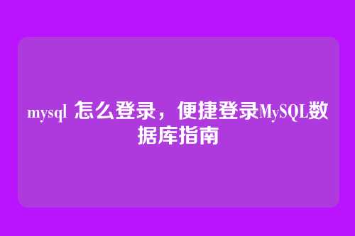 mysql 怎么登录,便捷登录MySQL数据库指南