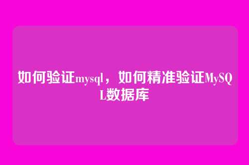 如何验证mysql,如何精准验证MySQL数据库