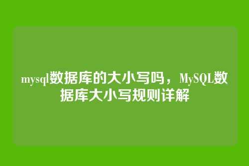 mysql数据库的大小写吗,MySQL数据库大小写规则详解