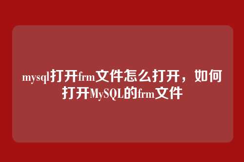 mysql打开frm文件怎么打开,如何打开MySQL的frm文件